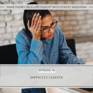 Make Money as a Life Coach® with Stacey Boehman | Difficult Clients