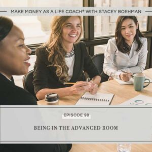 Make Money as a Life Coach® with Stacey Boehman | Being in the Advanced Room