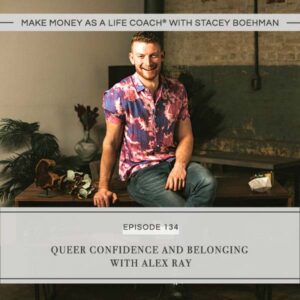 Make Money as a Life Coach® with Stacey Boehman | Queer Confidence and Belonging with Alex Ray