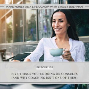 Make Money as a Life Coach® with Stacey Boehman | Five Things You’re Doing on Consults (And Why Coaching Isn’t One of Them)