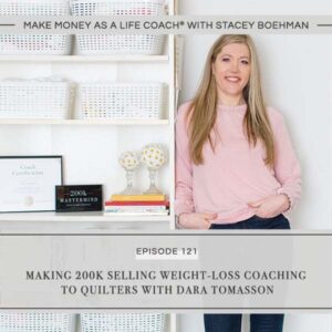 Make Money as a Life Coach® with Stacey Boehman | Making 200K Selling Weight-Loss Coaching to Quilters with Dara Tomasson