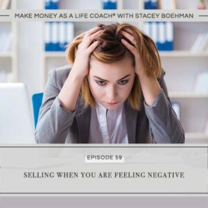 Make Money as a Life Coach® | Selling When You Are Feeling Negative