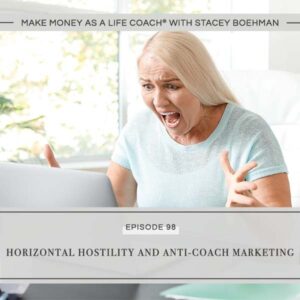 Make Money as a Life Coach® with Stacey Boehman | Horizontal Hostility and Anti-Coach Marketing