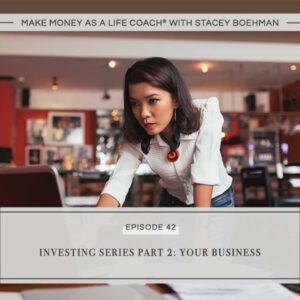Make Money as a Life Coach® with Stacey Boehman | Investing Series Part 2: Your Business