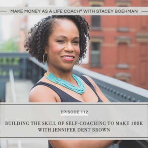 Make Money as a Life Coach® with Stacey Boehman | Building the Skill of Self-Coaching to Make 100K with Jennifer Dent Brown