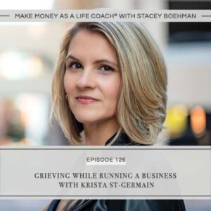 Make Money as a Life Coach® with Stacey Boehman | Grieving While Running a Business with Krista St-Germain