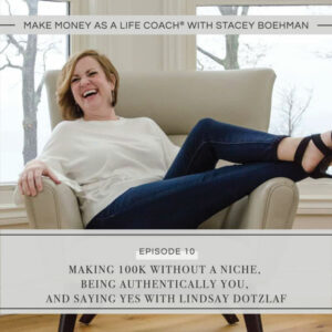 Make Money as a Life Coach® with Stacey Boehman | Making 100K Without a Niche, Being Authentically You, and Saying YES with Lindsay Dotzlaf