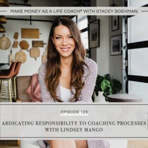 Make Money as a Life Coach® with Stacey Boehman | Abdicating Responsibility to Coaching Processes with Lindsey Mango