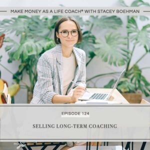 Make Money as a Life Coach® with Stacey Boehman | Selling Long-Term Coaching