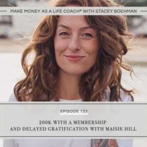 Make Money as a Life Coach® with Stacey Boehman | Making 200K with a Membership and Delayed Gratification with Maisie Hill