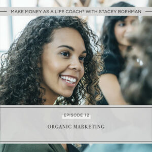 Make Money as a Life Coach® with Stacey Boehman | Organic Marketing
