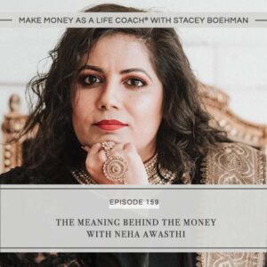 Make Money as a Life Coach® with Stacey Boehman | The Meaning Behind the Money with Neha Awasthi