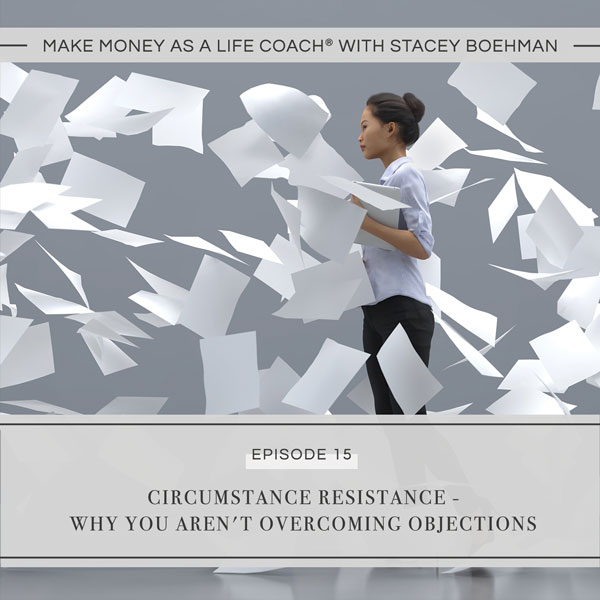 Ep #15: Circumstance Resistance – Why You Aren’t Overcoming Objections