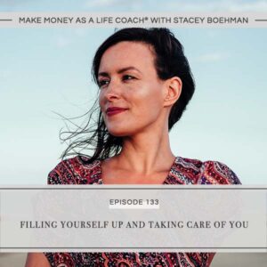 Make Money as a Life Coach® with Stacey Boehman | Filling Yourself Up and Taking Care of You