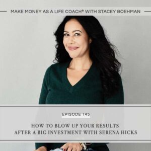 Make Money as a Life Coach® with Stacey Boehman | How to Blow Up Your Results After a Big Investment with Serena Hicks