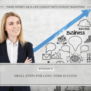 Make Money as a Life Coach® with Stacey Boehman | Small Steps for Long-Term Success