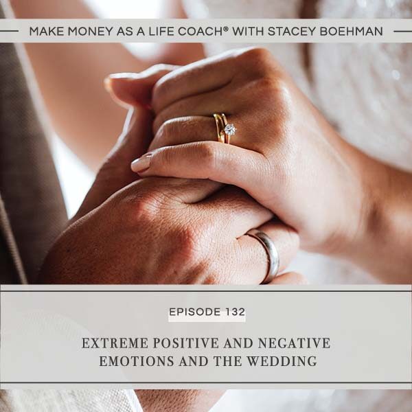 Ep #132: Extreme Positive and Negative Emotions and the Wedding