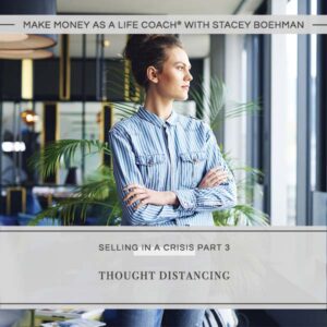 Make Money as a Life Coach® | Thought Distancing (Selling in a Crisis Part 3)