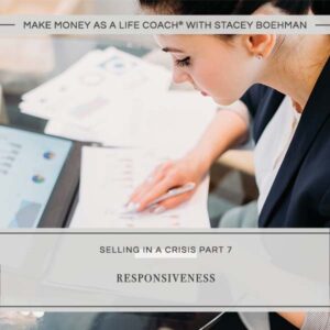 Make Money as a Life Coach® | Responsivesness (Selling in a Crisis Part 7)
