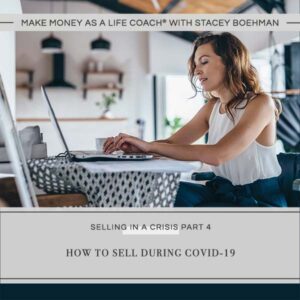 Make Money as a Life Coach® | How to Sell During COVID-19 (Selling in a Crisis Part 4)