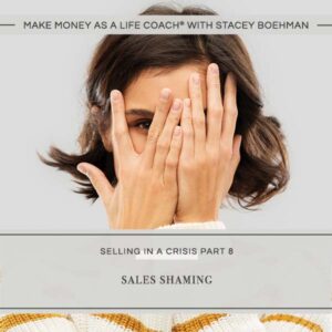 Make Money as a Life Coach® | Sales Shaming (Selling in a Crisis Part 8)