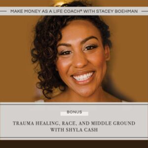 Make Money as a Life Coach® | Trauma Healing, Race and Middle Ground with Shyla Cash