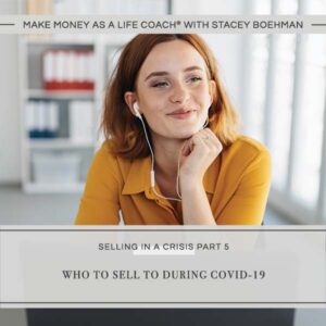 Make Money as a Life Coach® | Who to Sell to During COVID-19 (Selling in a Crisis Part 6)