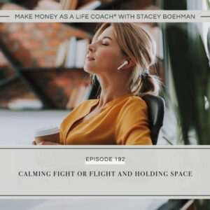 Make Money as a Life Coach® | Calming Fight or Flight and Holding Space