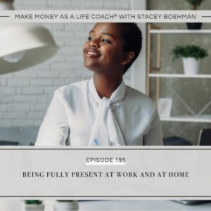 Make Money as a Life Coach® with Stacey Boehman | Being Fully Present at Work and at Home