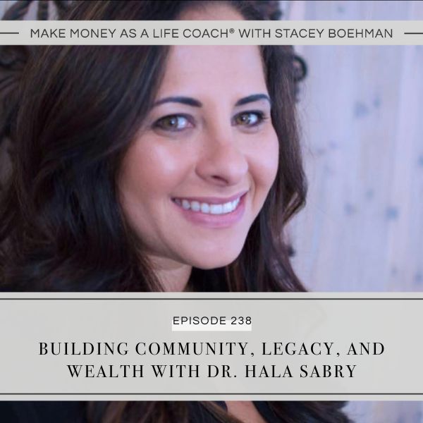 Make Money as a Life Coach® with Stacey Boehman | Building Community, Legacy, and Wealth with Dr. Hala Sabry
