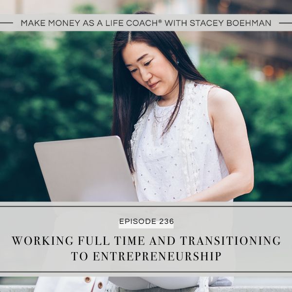 Ep #236: Working Full Time and Transitioning to Entrepreneurship