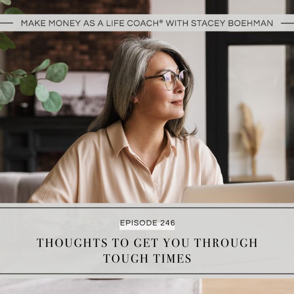 Make Money as a Life Coach® with Stacey Boehman | Thoughts to Get You through Tough Times
