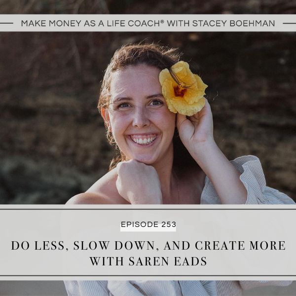 Make Money as a Life Coach® with Stacey Boehman | Do Less, Slow Down, and Create More with Saren Eads