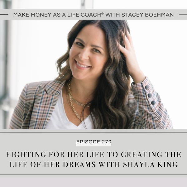 Make Money as a Life Coach® with Stacey Boehman | Fighting for Her Life to Creating the Life of Her Dreams with Shayla King