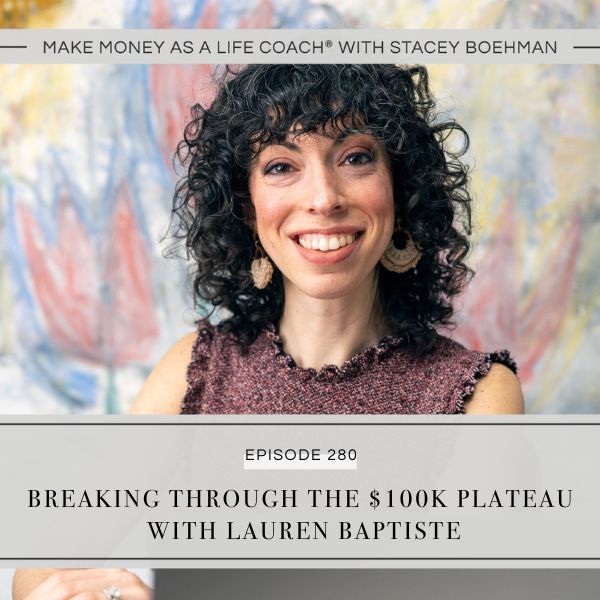 Make Money as a Life Coach® with Stacey Boehman | Breaking through the $100k Plateau with Lauren Baptiste