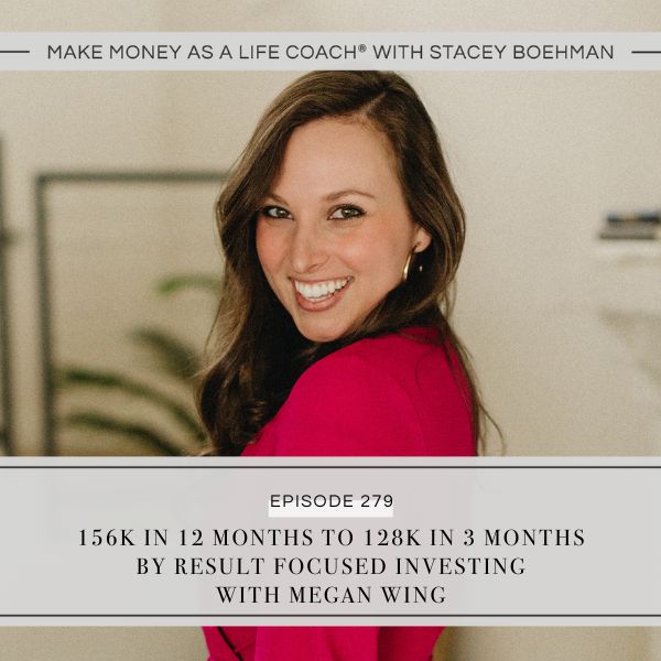 Make Money as a Life Coach® with Stacey Boehman | 156K in 12 Months to 128K in 3 Months by Result Focused Investing with Megan Wing
