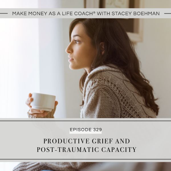 #329: Productive Grief and Post-Traumatic Capacity
